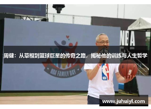 周健：从草根到篮球巨星的传奇之路，揭秘他的训练与人生哲学