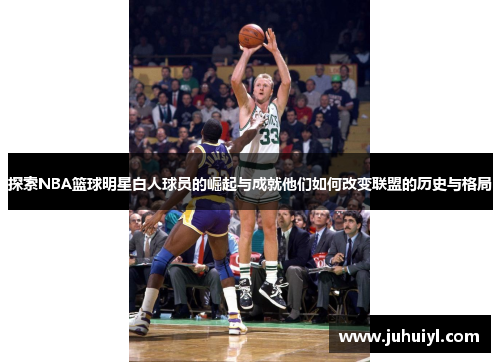 探索NBA篮球明星白人球员的崛起与成就他们如何改变联盟的历史与格局