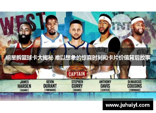 明星拆篮球卡大揭秘 难以想象的惊喜时刻和卡片价值背后故事