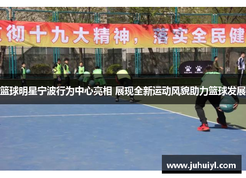 篮球明星宁波行为中心亮相 展现全新运动风貌助力篮球发展