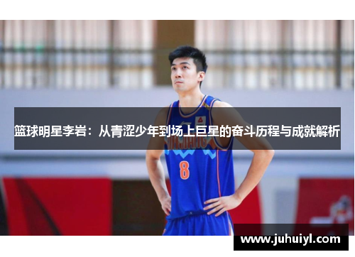 篮球明星李岩：从青涩少年到场上巨星的奋斗历程与成就解析