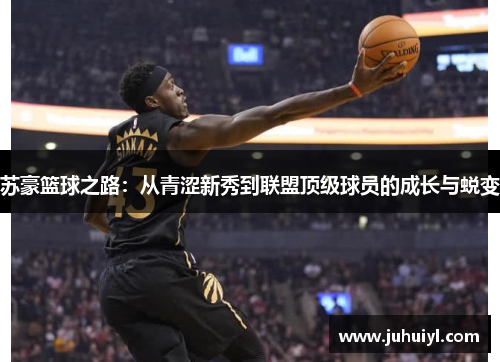 苏豪篮球之路：从青涩新秀到联盟顶级球员的成长与蜕变