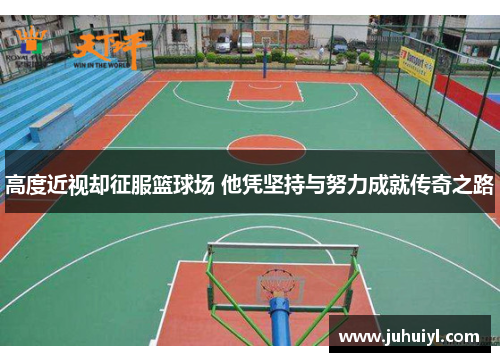 高度近视却征服篮球场 他凭坚持与努力成就传奇之路